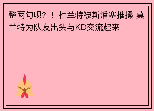 整两句呗？！杜兰特被斯潘塞推搡 莫兰特为队友出头与KD交流起来
